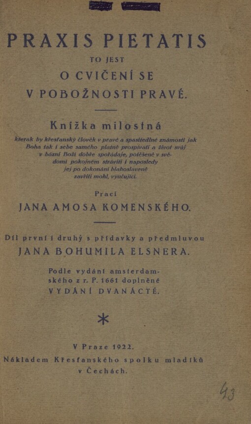 Praxis pietatis, to jest, O cvičení se v pobožnosti pravé :knížka milostná, kterak by křesťanský člověk v pravé a spasitedlné známosti jak Boha tak i sebe samého platně prospívati a život svůj v bázni Boží dobře spořádaje, potěšeně v svědomí pokojném stráviti i naposledy jej po dokonání blahoslaveně zavříti mohl, vyučující