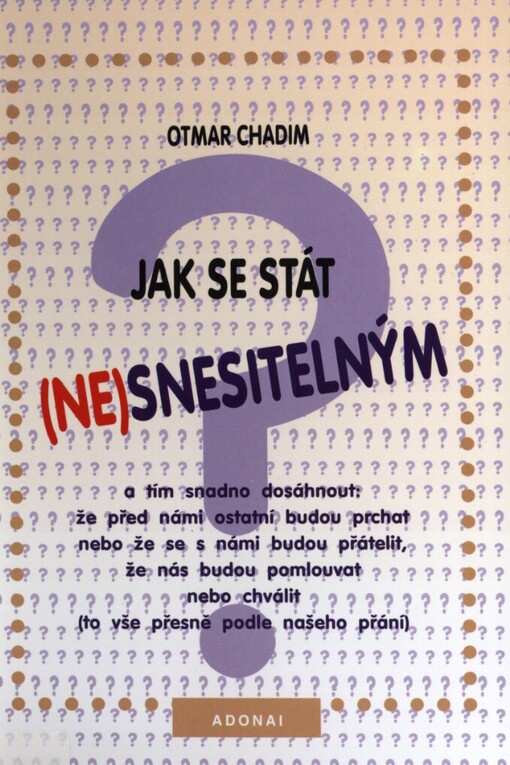 Jak se stát (ne)snesitelným: a tím snadno dosáhnout: že před námi ostatní budou prchat nebo že se s námi budou přátelit, že nás budou pomlouvat nebo chválit (to vše přesně podle našeho přání)