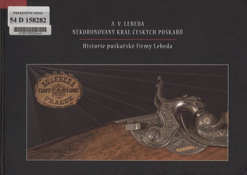 A.V. Lebeda - nekorunovaný král českých puškařů: historie puškařské firmy Lebeda : katalog k výstavě : Ostravské muzeum 17.12.2008-22.2.2009