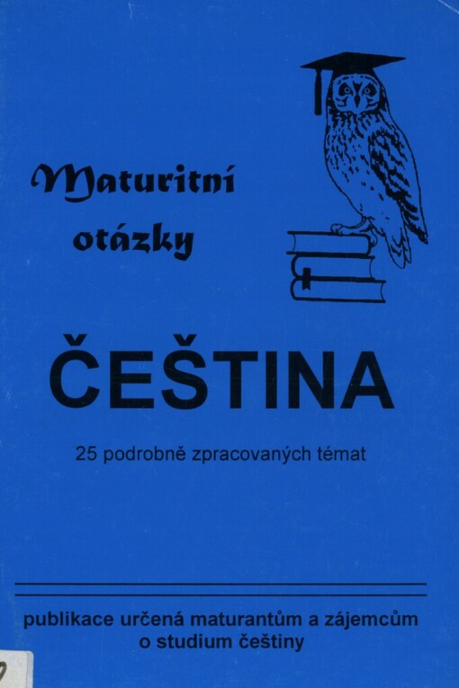 Maturitní otázky z českého jazyka: 25 podrobně zpracovaných témat : publikace určená maturantům a zájemcům o studium češtiny