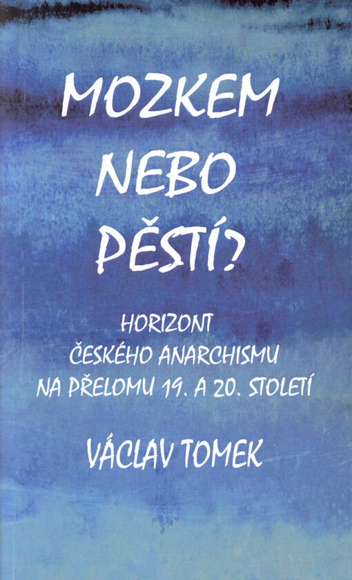 Mozkem nebo pěstí? : horizont českého anarchismu na přelomu 19. a 20. století