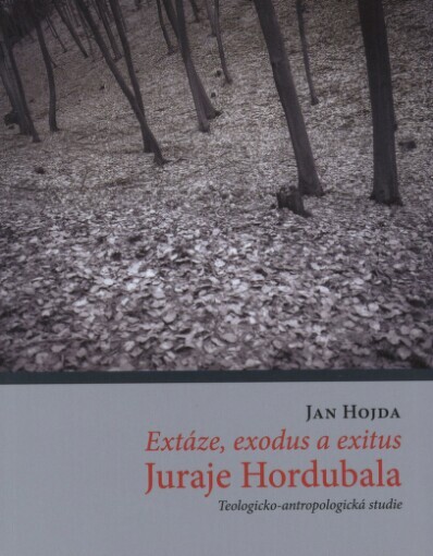 Extáze, exodus a exitus Juraje Hordubala: teologicko-antropologická studie