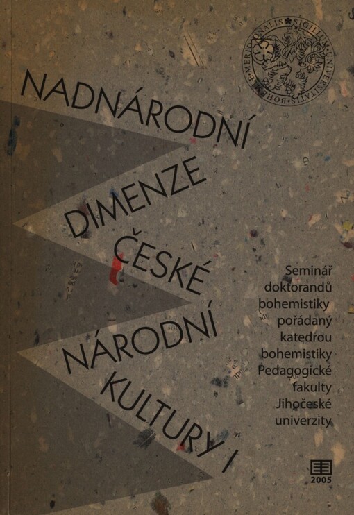 Nadnárodní dimenze české národní kultury I: seminář doktorandů bohemistiky pořádaný katedrou bohemistiky Pedagogické fakulty Jihočeské univerzity [dne 21. září 2005 v Českých Budějovicích