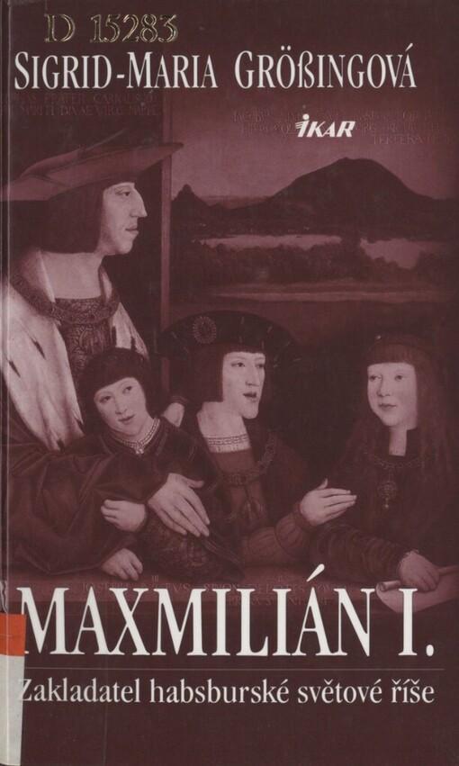 Maxmilián I: zakladatel habsburské světové říše