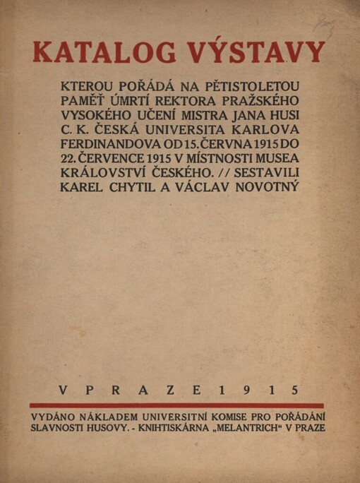 Katalog výstavy, kterou pořádá od 15. července 1915 do 22. července r. 1915 na pětistoletou paměť úmrtí rektora pražského vysokého učení M. Jana Husi c.k. česká universita Karlova-Ferdinandova v místnosti musea král. Českého