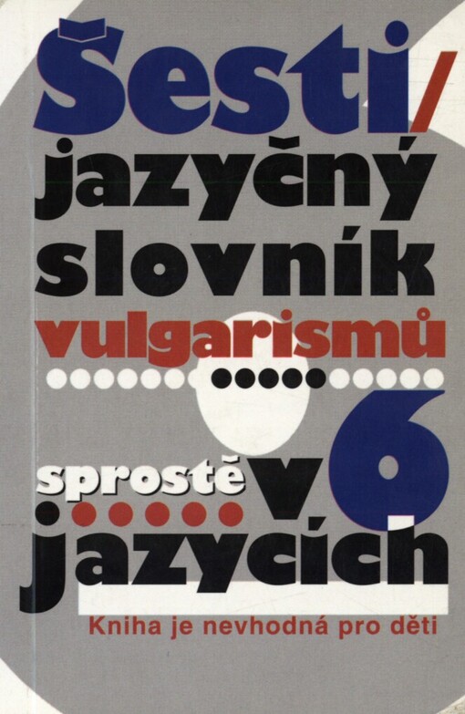 Šestijazyčný slovník vulgarismů: sprostě v 6 jazycích : [česko-anglický, anglicko-český, česko-německý, německo-český, česko-francouzský, francouzsko-český, česko-španělský, ...]
