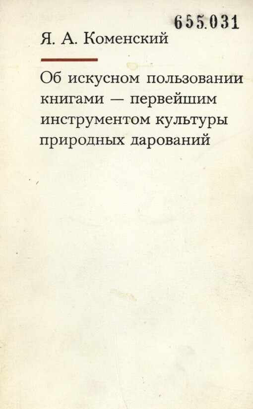 Ob iskusnom poľzovanii knigami-pervejšim instrumentom kuľtury prirodnych darovanij :Reč', proiznesennaja pered načalom zanjatij v boľšoj auditorii Patakskoj školy 28 nojabrja 1650 g. : Latinskij takst spečatan po knige Operadidactica omnia izdannoj v 1657 godu v Amsterdame