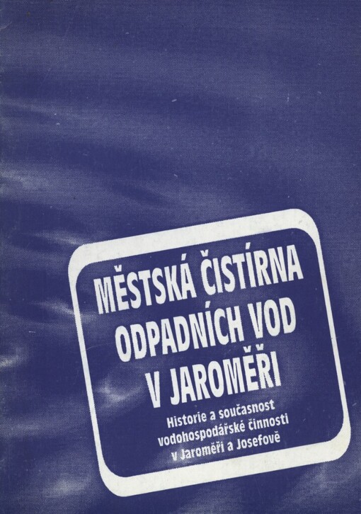 Městská čistírna odpadních vod v Jaroměři: historie a současnost vodohospodářské činnosti v Jaroměři a Josefově [text Pavel Mertlík ... et al.]
