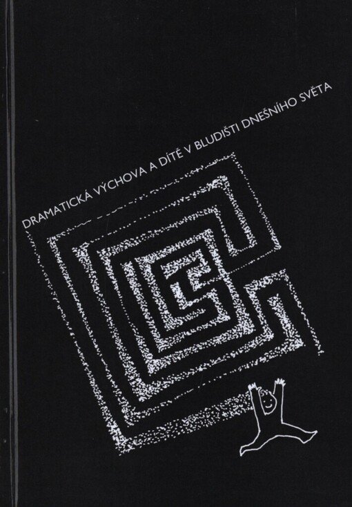Dramatická výchova a dítě v bludišti dnešního světa: příspěvky z konference o dramatické výchově, kterou v rámci projektu Praha - evropské město kultury roku 2000 uspořádaly katedra výchovné dramatiky Divadelní fakulty Akademie múzických umění Praha a Sdružení pro tvořivou dramatiku : Praha 16.-17. září 2000