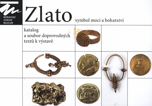 Zlato-- symbol moci a bohatství :(ze sbírek Moravského zemského muzea) : katalog a soubor doprovodných textů k výstavě