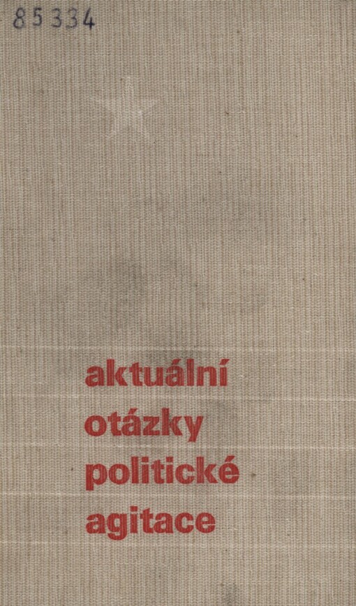 Aktuální otázky politické agitace :sborník statí pro studium v útvarech stranického vzdělávání Metodika polit. agitace a členy aktivu polit. agitace