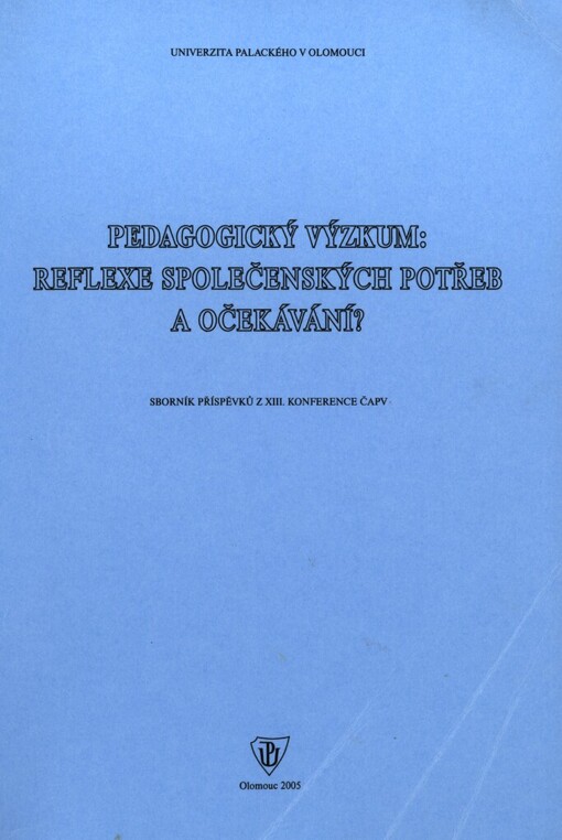 Pedagogický výzkum: reflexe společenských potřeb a očekávání?: sborník z XIII. konference ČAPV pořádané Katedrou pedagogiky s celoškolskou působností Pedagogické fakulty Univerzity Palackého v Olomouci a Českou asociací pedagogického výzkumu : ve dnech 13. a 14. září 2005 na PdF UP v Olomouci