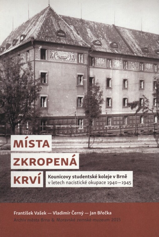 Místa zkropená krví: Kounicovy studentské koleje v Brně v letech nacistické okupace 1940-1945