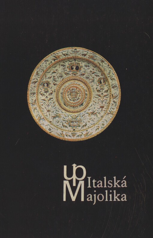 Italská majolika v československých sbírkách :[katalog výstavy uspořádané Uměleckoprůmyslovým muzeem v Praze v Královském letohrádku na Hradě pražském v únoru a březnu 1973