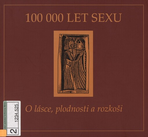 100 000 let sexu: o lásce, plodnosti a rozkoši : sborník a katalog výstavy : Brno, 14.11.2008-15.2.2009