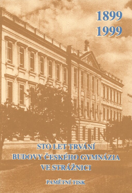Pamětní tisk vydaný k 100. výročí trvání budovy českého gymnázia ve Strážnici :1899-1999
