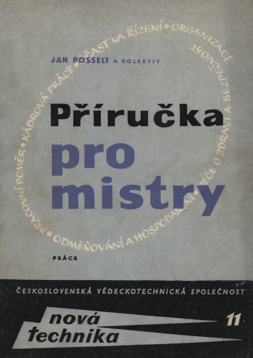 Příručka pro mistry :organizace - prac. poměr - kádrové práce - účast na řízení - odměňování a hospodaření - péče o zdraví a bezpečnost : souhrn zkušeností získaných průzkumem práce mistrů z našich předních podniků, vyprac. jako pomůcka pro strojírenství