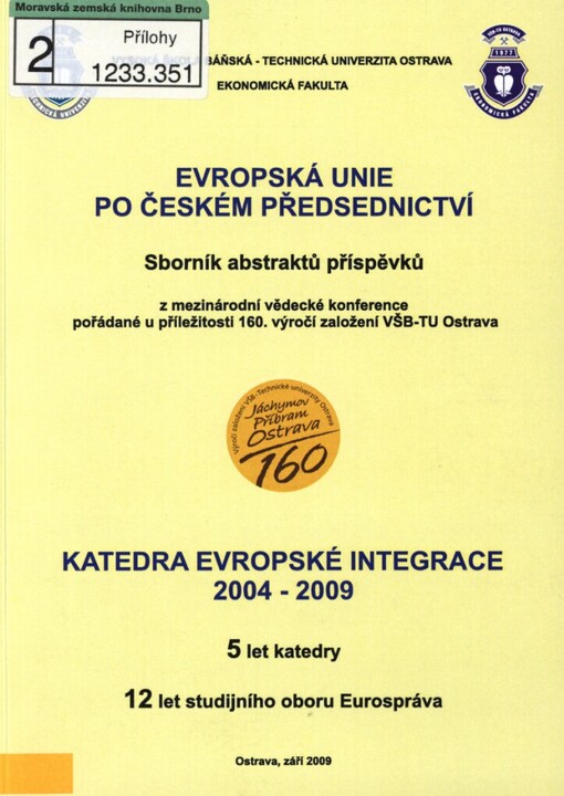 Evropská unie po českém předsednictví: sborník abstraktů příspěvků z mezinárodní vědecké konference pořádané u příležitosti 160. výročí založení VŠB-TU Ostrava ; Katedra evropské integrace 2004-2009 : 5 let katedry : 12 let studijního oboru Eurospráva : Ostrava, září 2009