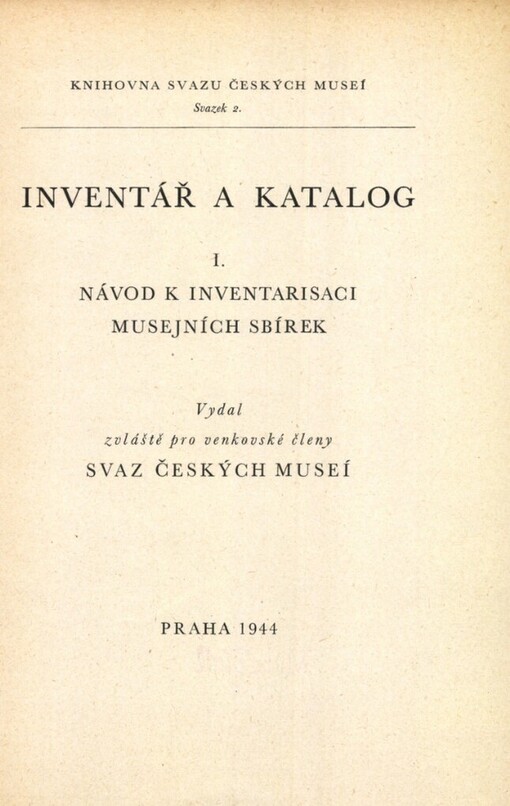 Inventář a katalog :[určeno] zvláště pro venkovské členy Svaz[u] českých museí.I,Návod k inventarisaci musejních sbírek