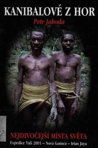Kanibalové z hor: nejdivočejší místa světa : expedice Yali 2001 - Nová Guinea - Irian Jaya