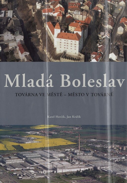 Mladá Boleslav: továrna ve městě - město v továrně : [historie města, krásy regionu, historie automobilky]
