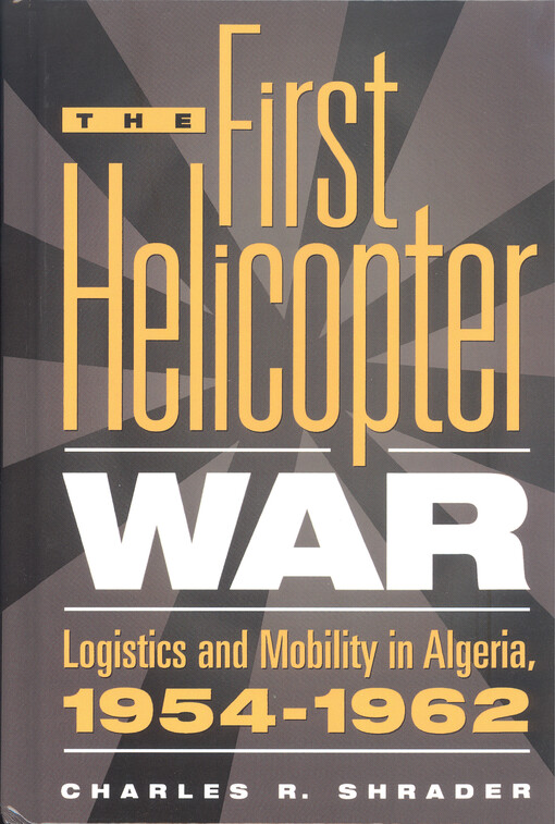 The first helicopter war : logistics and mobility in Algeria, 1954-1962