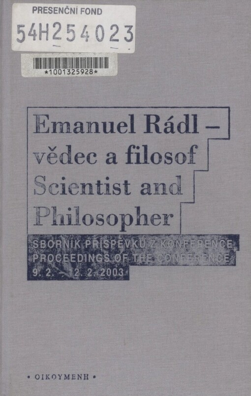 Emanuel Rádl - vědec a filosof: sborník z mezinárodní konference konané u příležitosti 130. výročí narození a 60. výročí úmrtí Emanuela Rádla : (Praha 9.-12. února 2003) = Emanuel Rádl - scientist and philosopher : proceedings of the international conference commemorating the 130th anniversary of the birth and 60th anniversary of the death of Emanuel Rádl : (Prague, February 9.-12.2003)