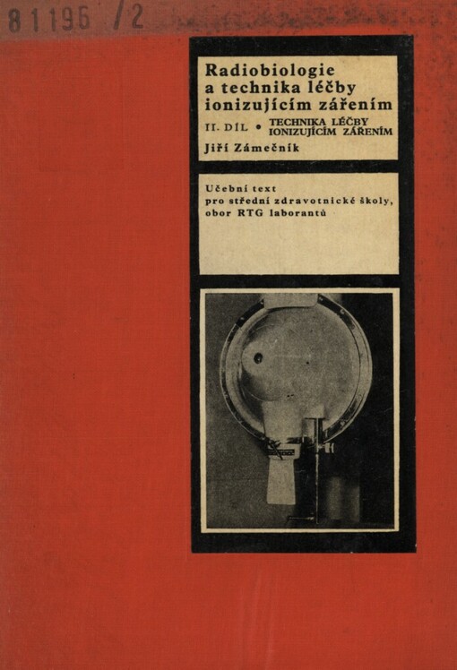 Radiobiologie a technika léčby ionizujícím zářením :Učeb. text pro stř. zdravot. školy - studium absolventů stř. všeobec. vzdělávacích škol - obor rentgenových laborantů.2. díl,Technika léčby ionizujícím zářením