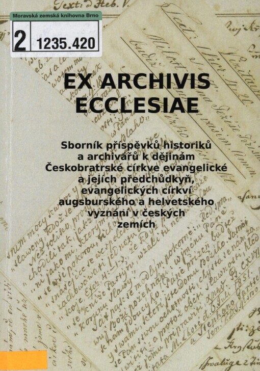 Ex archivis ecclesiae: sborník příspěvků historiků a archivářů k dějinám Českobratrské církve evangelické a jejích předchůdkyň, evangelických církví augsburského a helvetského vyznání v českých zemích