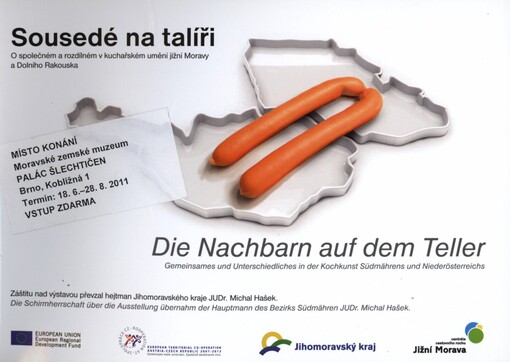 Sousedé na talíři: o společném a rozdílném v kuchařském umění jižní Moravy a Dolního Rakouska : výstava ... : Brno, Moravské zemské muzeum, Etnografický ústav, Wilfersdorf, Liechtensteinský zámek, Telč, Městská galerie Hasičský dům = Die Nachbarn auf dem Teller : Gemeinsames und Unterschiedliches in der Kochkunst Südmährens und Niederösterreichs : die Ausstellung ... : Brno, Mährisches Landesmuseum, Ethnografisches Institut, Wilfersdorf, Liechtenstein Schloss, Telč, Stadtgalerie Hasičský dům