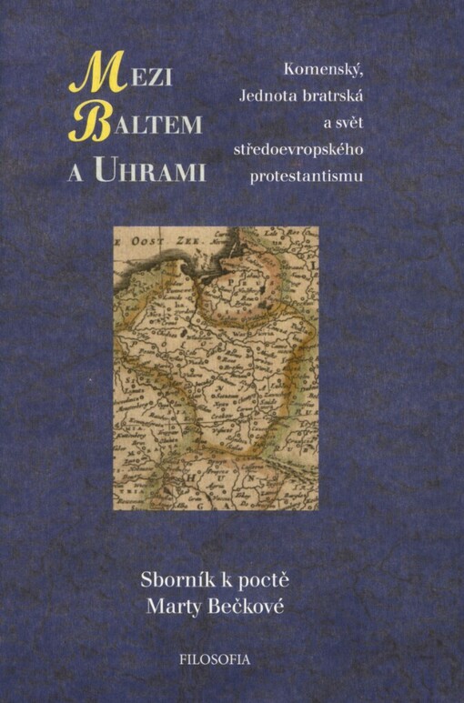 Mezi Baltem a Uhrami: Komenský, Jednota bratrská a svět středoevropského protestantismu : sborník k poctě Marty Bečkové