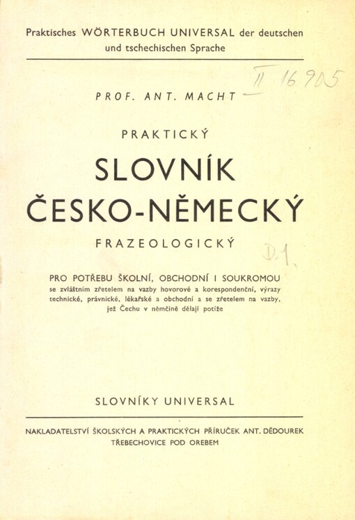 Praktický slovník česko-německý frazeologický =pro potřebu školní, obchodní i soukromou se zvláštním zřetelem na vazby hovorové a korespondenční, výrazy technické, právnické, lékařské a obchodní a se zřetelem na vazby, jež Čechu v němčině dělají potíže = Praktisches Wörterbuch Universal der deutschen und tschechischen Sprache