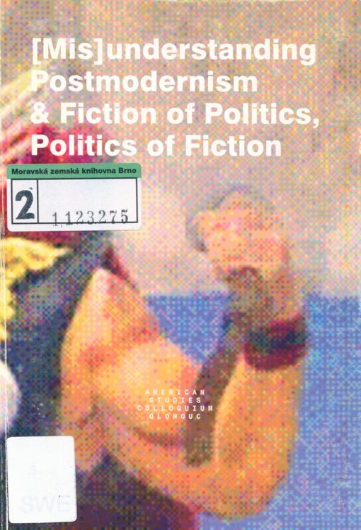 [Mis]understanding postmodernism and the fiction of politics and the politics of fiction: [American studies colloquium Palacky Olomouc, September 2-7, 2001]