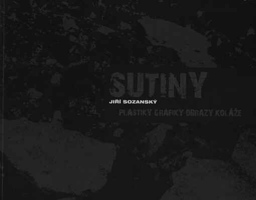 Sutiny: plastiky, grafiky, obrazy, koláže : Jiří Sozanský