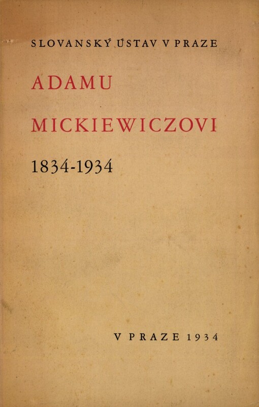 Slovanský ústav v Praze Adamu Mickiewiczovi :1834-1934 : [Jubilejní proslovy na paměť 100. výročí vydání 