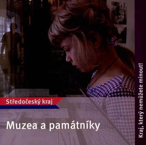 Muzea a památníky: Středočeský kraj : kraj, který nemůžete minout!