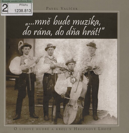 --mně bude muzika, do rána, do dňa hrát!: [o lidové hudbě a kroji v Hroznové Lhotě]