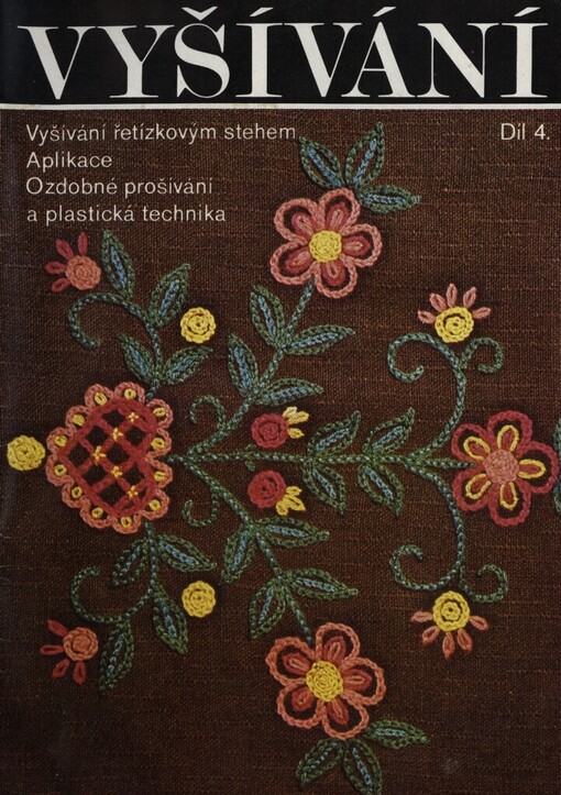 Vyšívání.Díl 4,Vyšívání řetízkovým stehem, aplikace, ozdobné prošívání a plastická technika, Díl 4., Vyšívání řetízkovým stehem, aplikace, ozdobné prošívání a plastická technika
