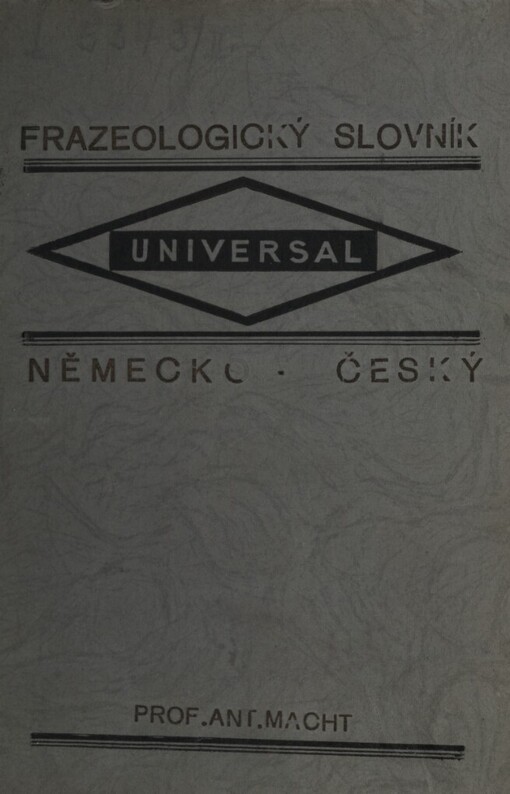 Praktický slovník německo-český frazeologický =Praktisches Wörterbuch Universal der deutschen und tschechischen Sprache : pro potřebu školní, úřední, obchodní i soukromou se zvláštním zřetelem na vazby hovorové a korespondenční, výrazy technické, právnické, lékařské a obchodní a se zřetelem na vazby, jež Čechu v němčině dělají potíže