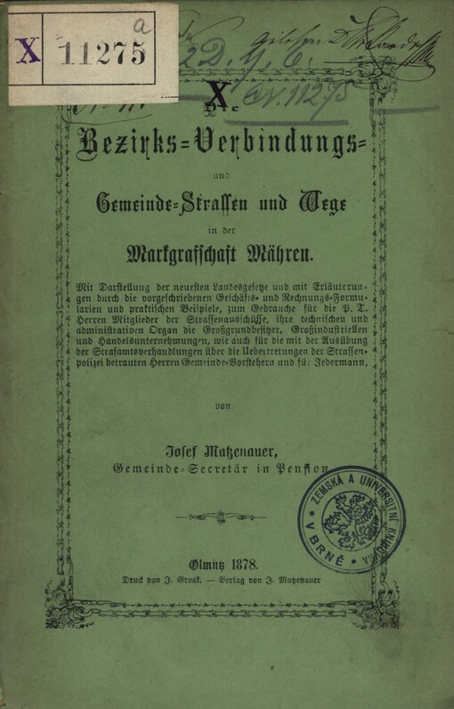 Die Bezirks- Verbindung- und Gemeinde-Strassen und Wege in der Markgrafschaft Mähren :mit Darstellung der neuesten Landesgesetze und mit Erläuterungen durch die vorgeschriebenen Geschäfts- und Rechnungs-Formularien und praktischen Beispiele, zum Gebrauche für die P.T. Herren Mitglieder der Strassenausschüsse, ihre technischen und administrativen Organe, die Grossgrundbesitzer, Grossindustriellen und Handelsunternehmungen wie auch für die mit der Ausübung der Strafamtsverhandlungen über die Übertretungen der Strassenpolizei betrauten Herren Gemeinde-Vorsteher und für Jedermann