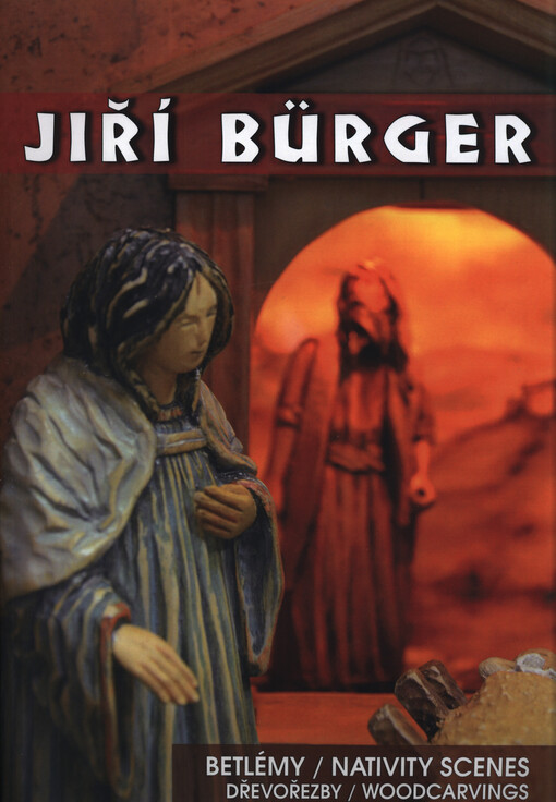 Jiří Bürger : betlémy : dřevořezby = nativity scenes : woodcarvings