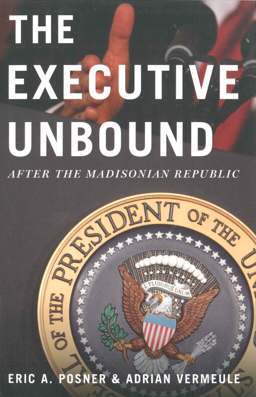 The executive unbound :after the Madisonian republic