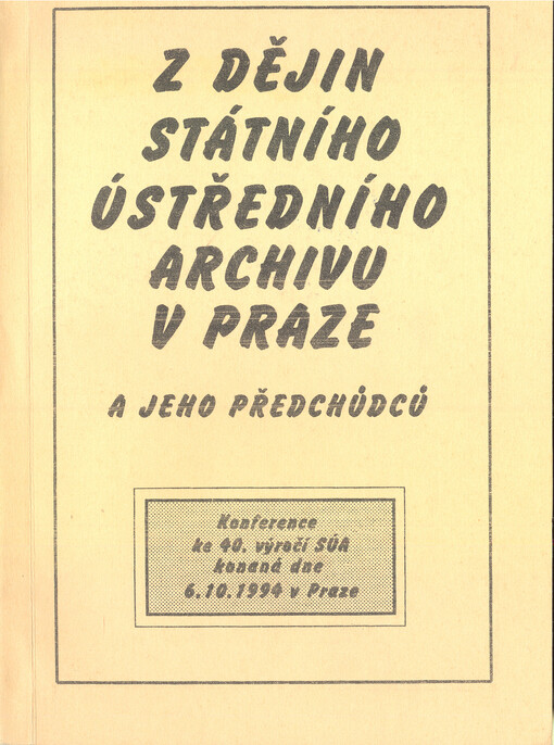 Z dějin Státního ústředního archivu v Praze a jeho předchůdců: konference ke 40. výročí SÚA konaná dne 6. 10. 1994 v Praze : sborník příspěvků