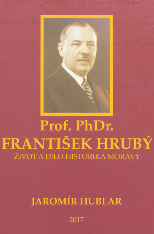 Prof. PhDr. František Hrubý : život a dílo historika Moravy