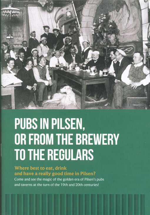 Pubs in Pilsen, or, From the brewery to the regulars : where best to eat, drink and have a really good time in Pilsen? : come and see the magic of the golden era of Pilsen's pubs and taverns at the turn of the 19th and 20th centuries!