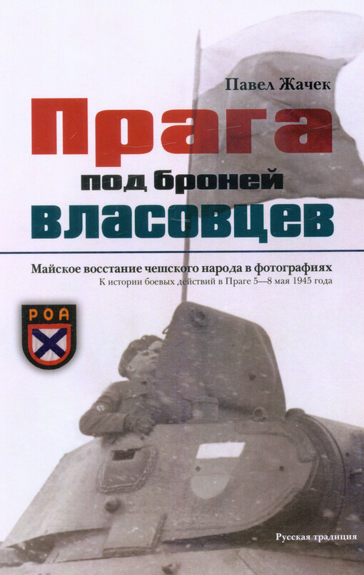 Praga pod bronej vlasovcev : majskoje vosstanie češskogo naroda v fotografijach : k istorii bojevych dejstvij v Prage 5-8 maja 1945 goda