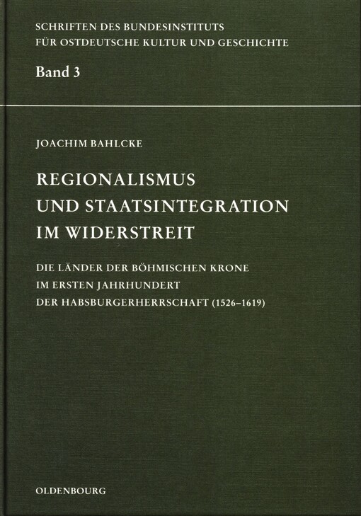Regionalismus und Staatsintegration im Widerstreit :die Länder der Böhmischen Krone im ersten Jahrhundert der Habsburgerherrschaft (1526-1619)