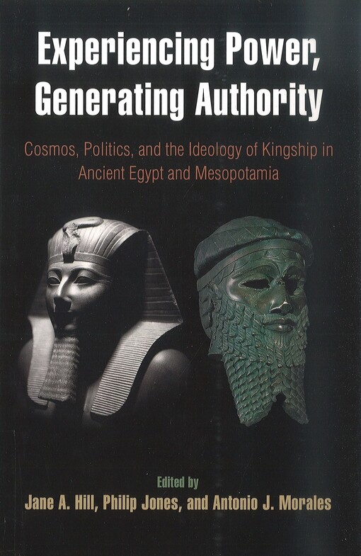 Experiencing power, generating authority :cosmos, politics, and the ideology of kingship in ancient Egypt and Mesopotamia