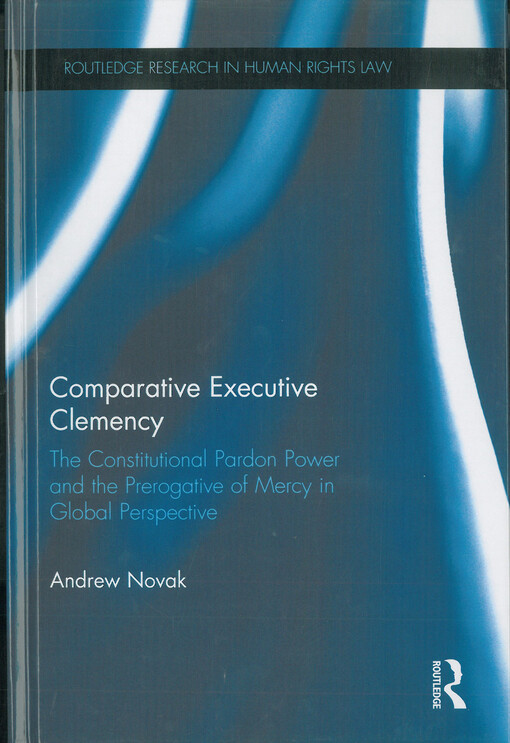 Comparative executive clemency : The constitutional pardon power and the prerogative of mercy in global perspective