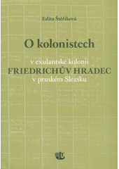 O kolonistech v exulantské kolonii Friedrichův Hradec v pruském Slezsku  (odkaz v elektronickém katalogu)